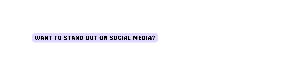WANT TO STAND OUT ON SOCIAL MEDIA